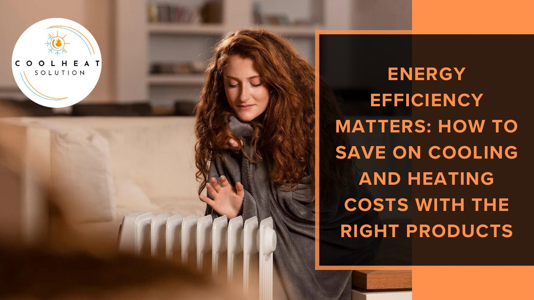 Energy Efficiency Matters: How to Save on Cooling and Heating Costs with the Right Products